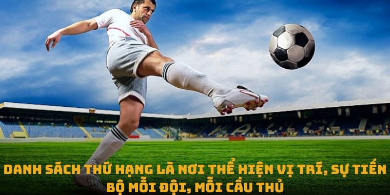 Danh sách thứ hạng là nơi thể hiện vị trí, sự tiến bộ mỗi đội, mỗi cầu thủ