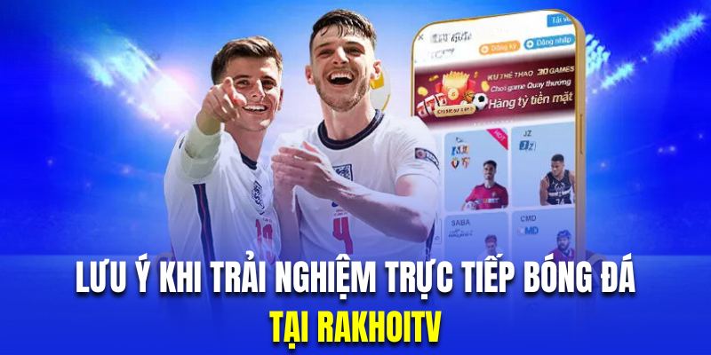 Hội viên xem bóng đá trực tiếp tại Ra Khơi TV cần lưu ý những thông tin quan trọng