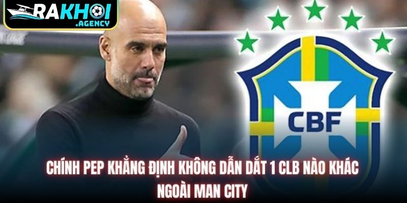 Chính Pep khẳng định không dẫn dắt 1 CLB nào khác ngoài Man City