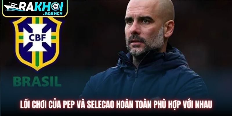 Lối chơi của Pep và Selecao hoàn toàn phù hợp với nhau