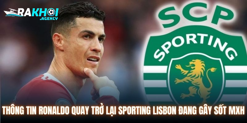 Thông tin Ronaldo quay trở lại Sporting Lisbon đang gây sốt MXH