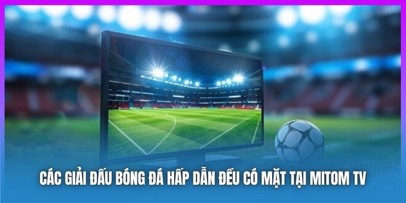 Các giải đấu bóng đá hấp dẫn đều có mặt tại Mitom TV