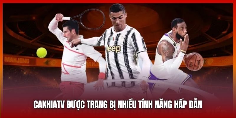 Cakhiatv được trang bị nhiều tính năng hấp dẫn