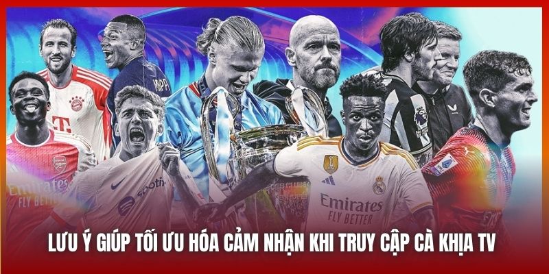 Lưu ý giúp tối ưu hóa cảm nhận khi truy cập Cà Khịa TV 