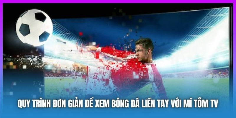 Quy trình đơn giản để xem bóng đá liền tay với Mì Tôm TV